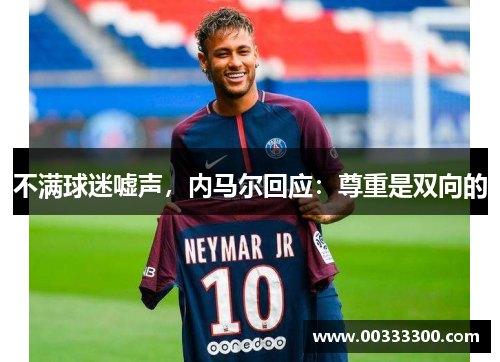 不满球迷嘘声，内马尔回应：尊重是双向的