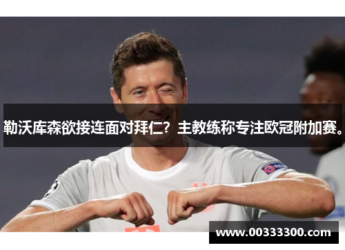 勒沃库森欲接连面对拜仁？主教练称专注欧冠附加赛。