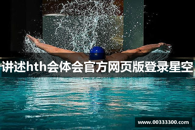 讲述hth会体会官方网页版登录星空
